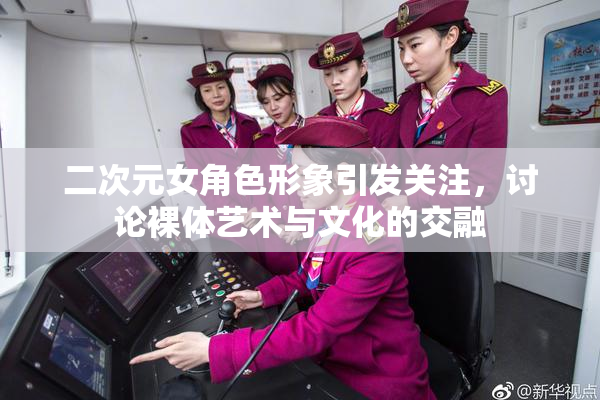 二次元女角色形象引发关注，讨论裸体艺术与文化的交融