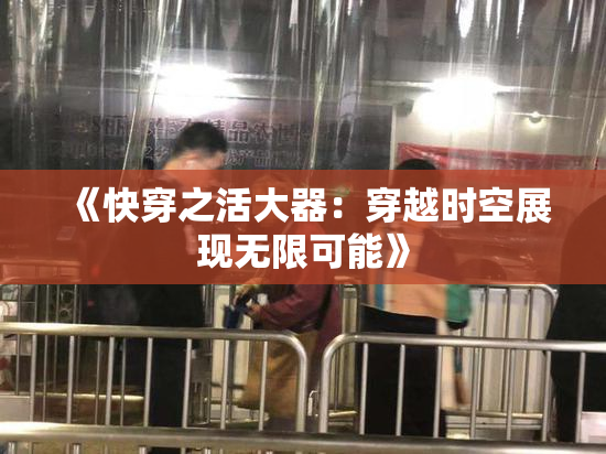 《快穿之活大器：穿越时空展现无限可能》