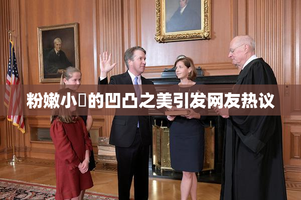 粉嫩小泬的凹凸之美引发网友热议