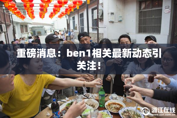 重磅消息：ben1相关最新动态引关注！