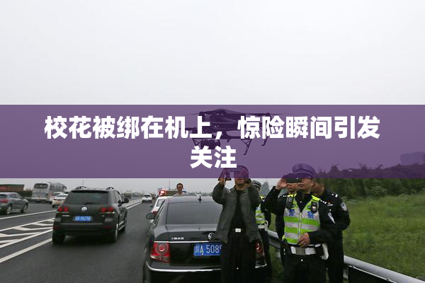 校花被绑在机上，惊险瞬间引发关注