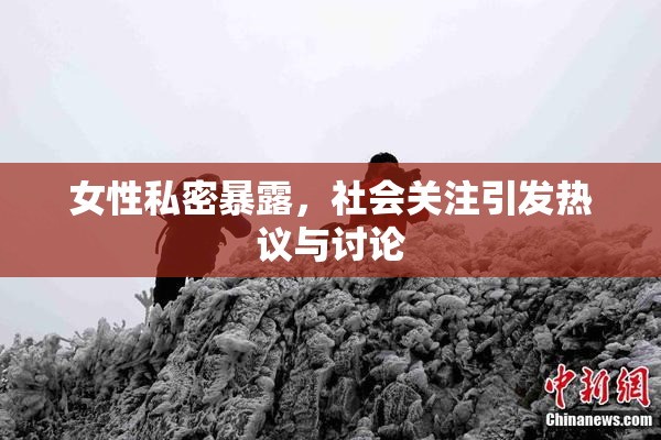 女性私密暴露，社会关注引发热议与讨论
