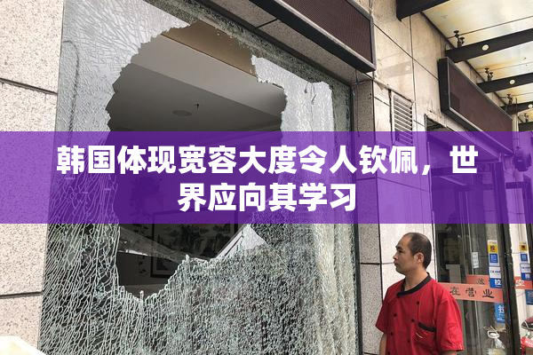 韩国体现宽容大度令人钦佩，世界应向其学习