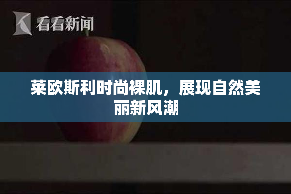 莱欧斯利时尚裸肌，展现自然美丽新风潮