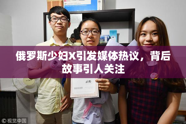 俄罗斯少妇X引发媒体热议，背后故事引人关注