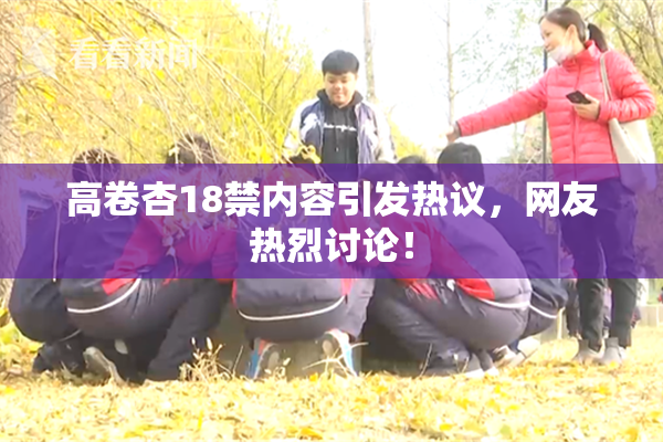 高卷杏18禁内容引发热议，网友热烈讨论！