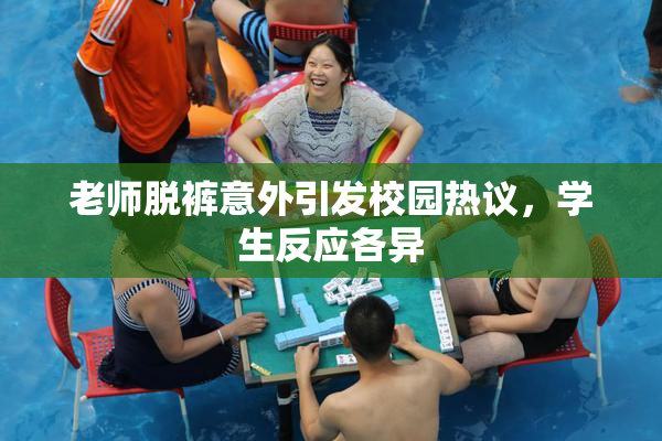 老师脱裤意外引发校园热议，学生反应各异