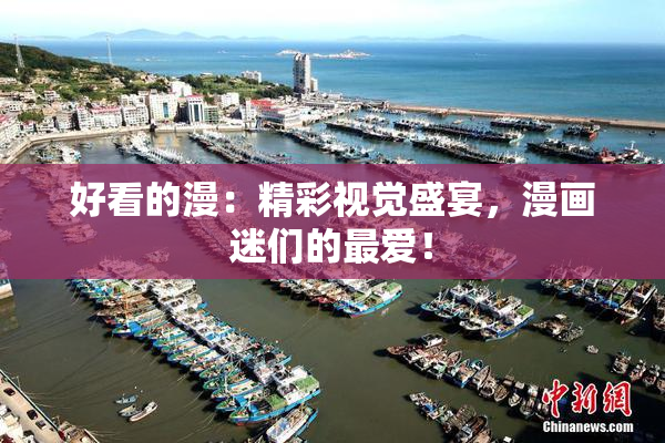 好看的漫：精彩视觉盛宴，漫画迷们的最爱！