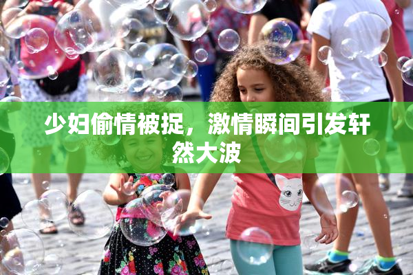 少妇偷情被捉，激情瞬间引发轩然大波