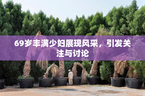 69岁丰满少妇展现风采，引发关注与讨论