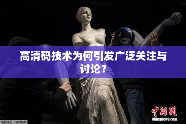 高清码技术为何引发广泛关注与讨论？