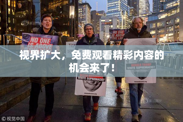 视界扩大，免费观看精彩内容的机会来了！