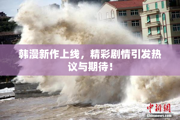 韩漫新作上线，精彩剧情引发热议与期待！