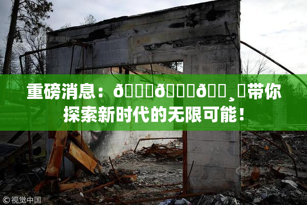 重磅消息：🍑👅🌸‌带你探索新时代的无限可能！