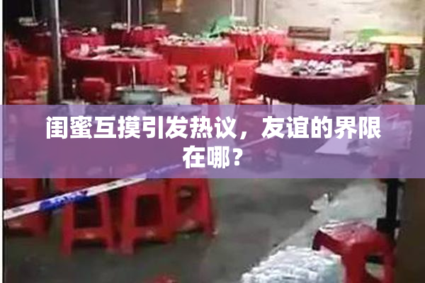 闺蜜互摸引发热议，友谊的界限在哪？