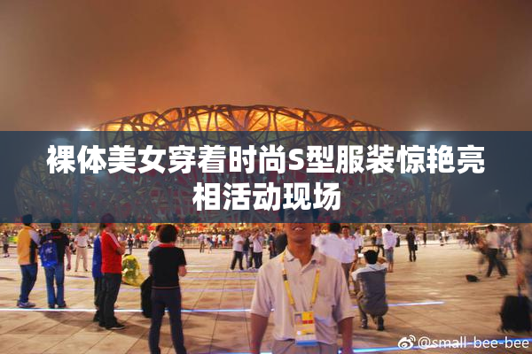 裸体美女穿着时尚S型服装惊艳亮相活动现场