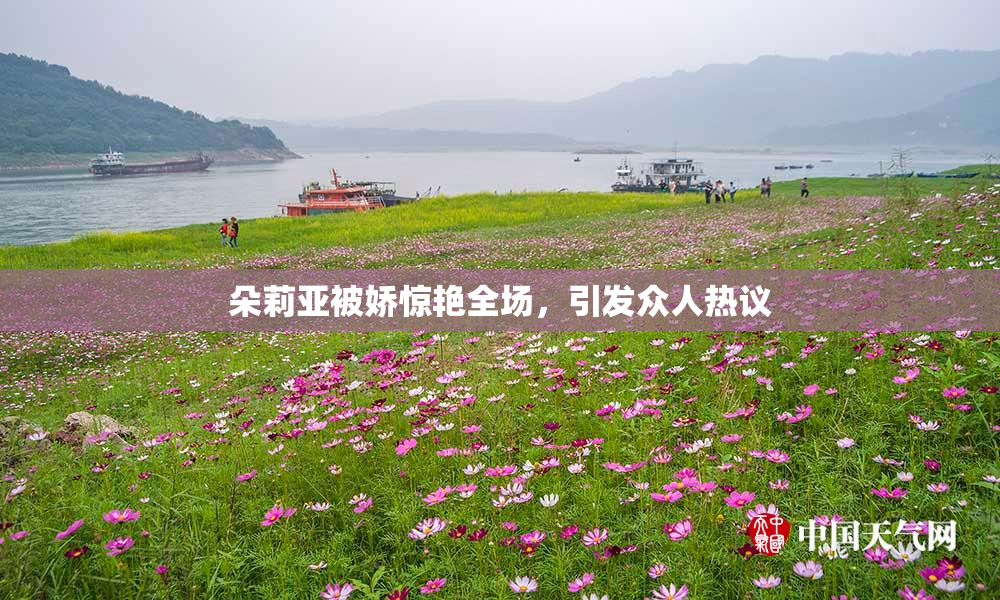 朵莉亚被娇惊艳全场，引发众人热议