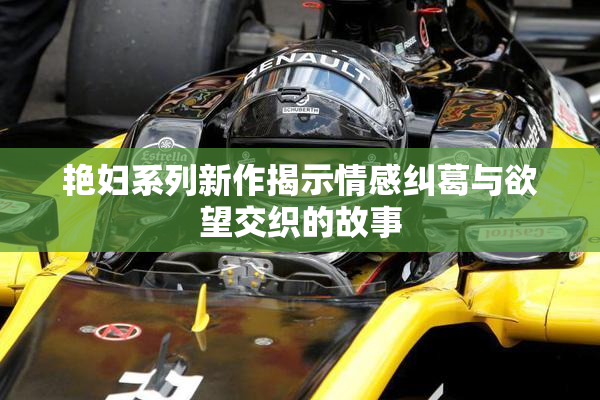 艳妇系列新作揭示情感纠葛与欲望交织的故事