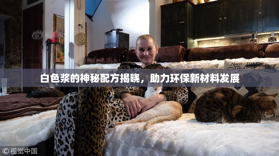白色浆的神秘配方揭晓，助力环保新材料发展