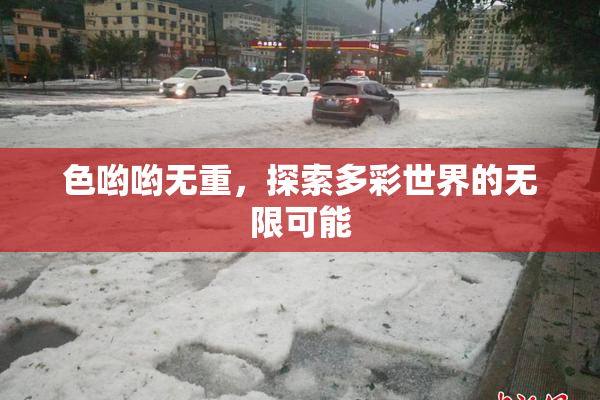 色哟哟无重，探索多彩世界的无限可能