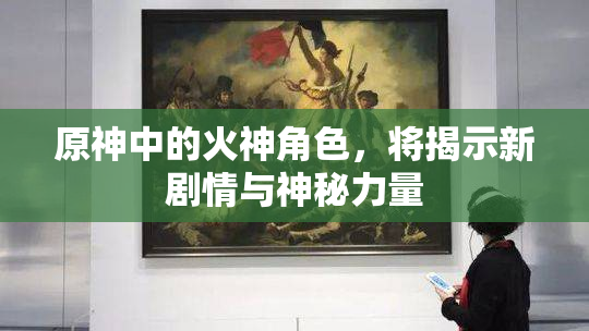 原神中的火神角色，将揭示新剧情与神秘力量