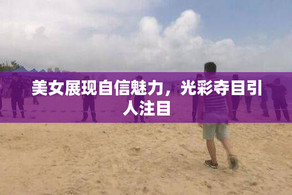 美女展现自信魅力，光彩夺目引人注目