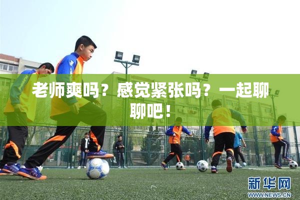 老师爽吗？感觉紧张吗？一起聊聊吧！