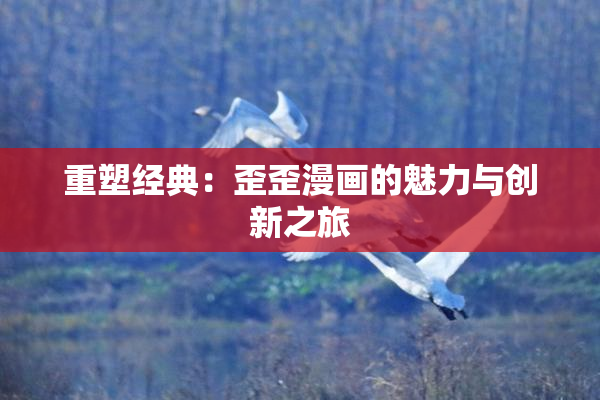 重塑经典：歪歪漫画的魅力与创新之旅