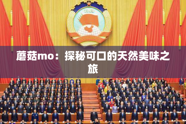 蘑菇mo：探秘可口的天然美味之旅