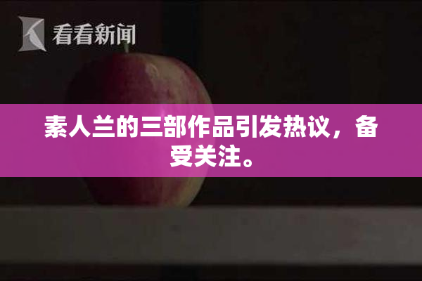 素人兰的三部作品引发热议，备受关注。