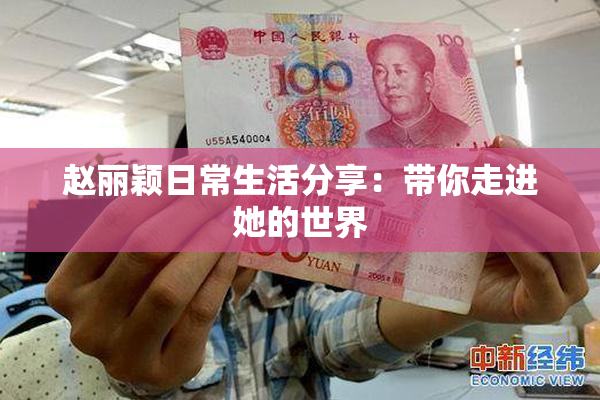 赵丽颖日常生活分享：带你走进她的世界