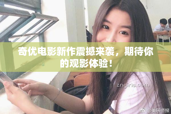 奇优电影新作震撼来袭，期待你的观影体验！