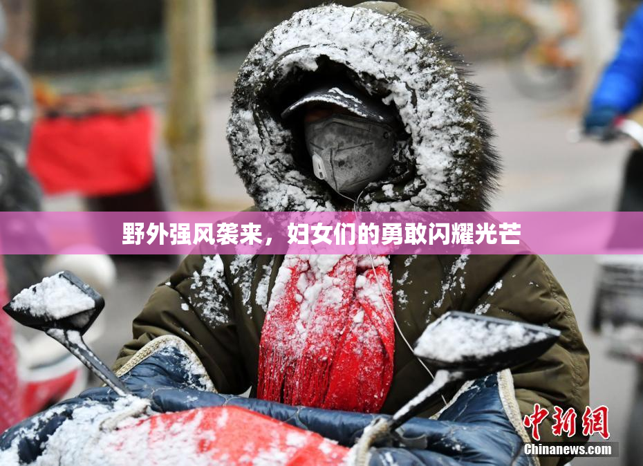 野外强风袭来，妇女们的勇敢闪耀光芒