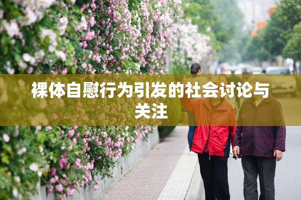 裸体自慰行为引发的社会讨论与关注