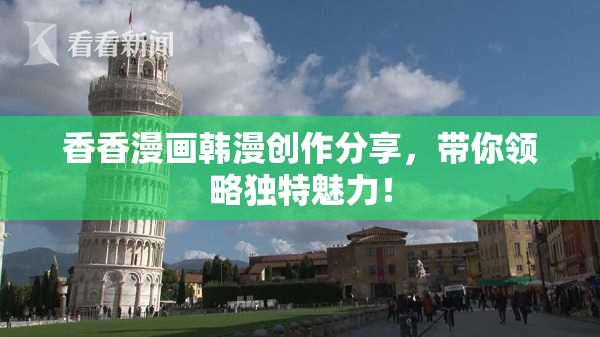 香香漫画韩漫创作分享，带你领略独特魅力！
