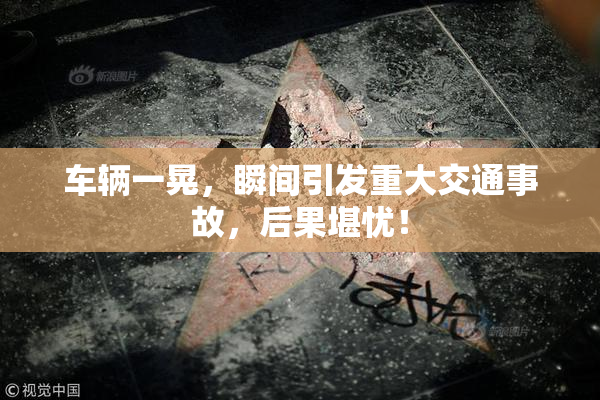 车辆一晃，瞬间引发重大交通事故，后果堪忧！