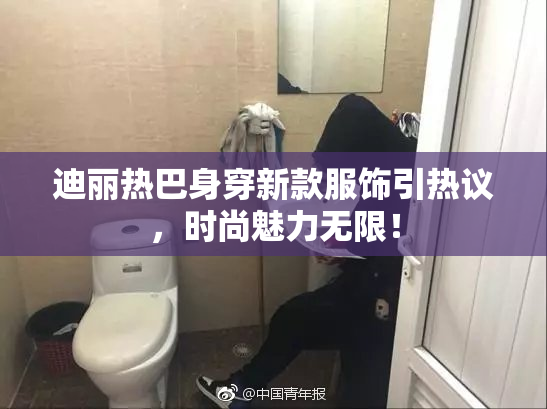迪丽热巴身穿新款服饰引热议，时尚魅力无限！