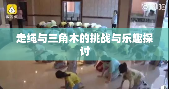 走绳与三角木的挑战与乐趣探讨
