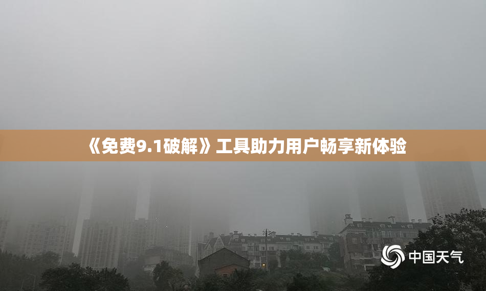 《免费9.1破解》工具助力用户畅享新体验