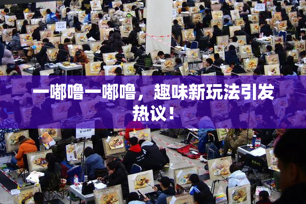 一嘟噜一嘟噜，趣味新玩法引发热议！