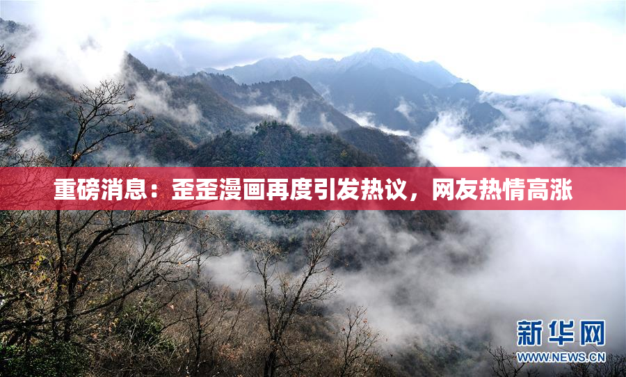 重磅消息：歪歪漫画再度引发热议，网友热情高涨