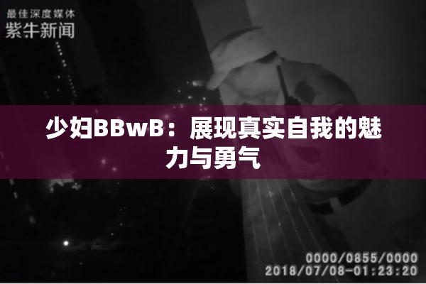 少妇BBwB：展现真实自我的魅力与勇气