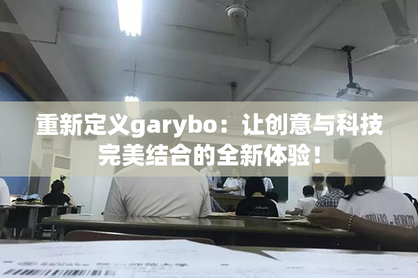 重新定义garybo：让创意与科技完美结合的全新体验！