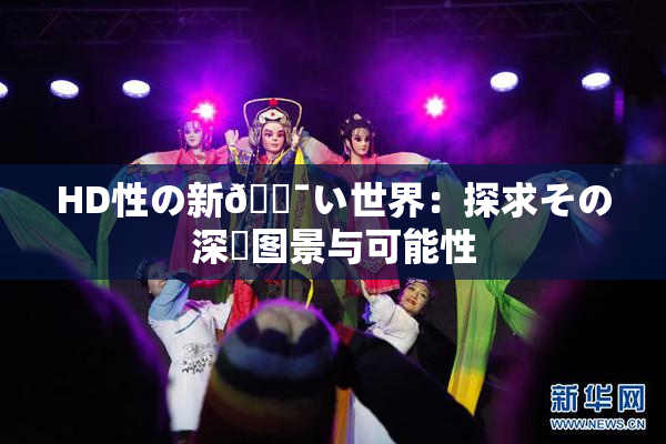 HD性の新🔯い世界：探求その深層图景与可能性