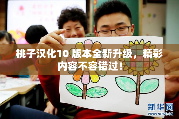 桃子汉化10 版本全新升级，精彩内容不容错过！