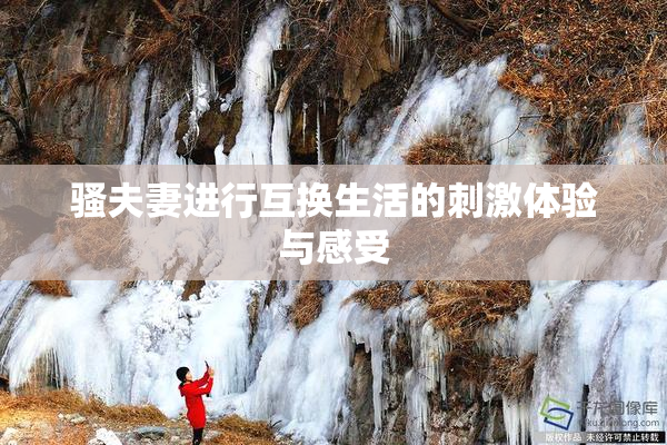 骚夫妻进行互换生活的刺激体验与感受