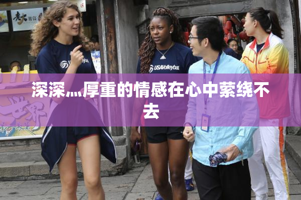 深深灬厚重的情感在心中萦绕不去