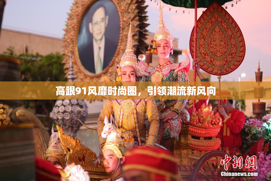 高跟91风靡时尚圈，引领潮流新风向