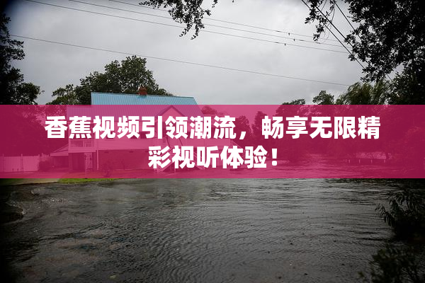 香蕉视频引领潮流，畅享无限精彩视听体验！