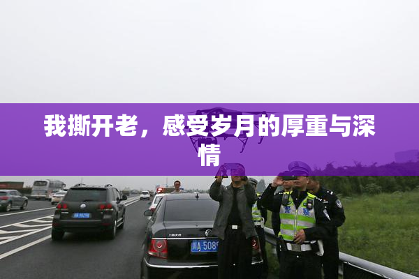 我撕开老，感受岁月的厚重与深情